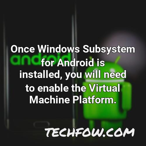 once windows subsystem for android is installed you will need to enable the virtual machine platform