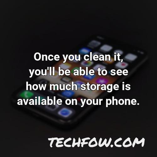 once you clean it you ll be able to see how much storage is available on your phone