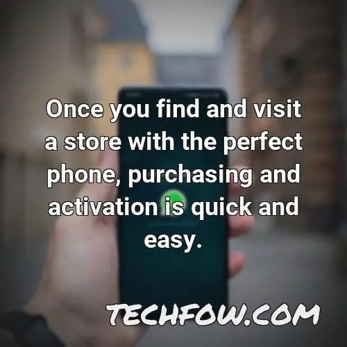 once you find and visit a store with the perfect phone purchasing and activation is quick and easy