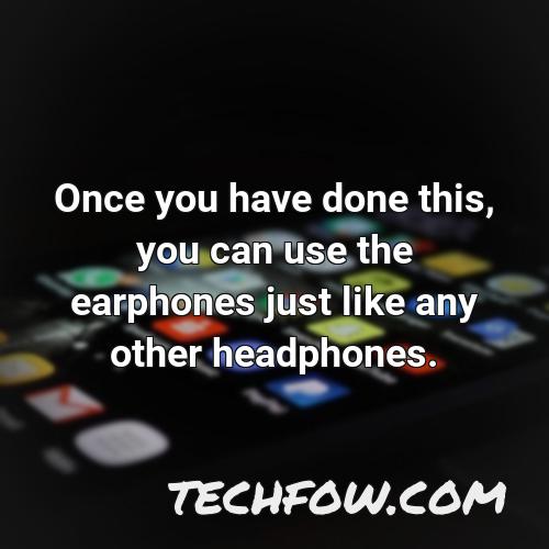 once you have done this you can use the earphones just like any other headphones