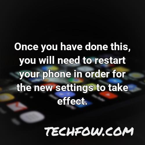 once you have done this you will need to restart your phone in order for the new settings to take effect