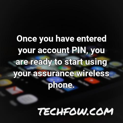 once you have entered your account pin you are ready to start using your assurance wireless phone