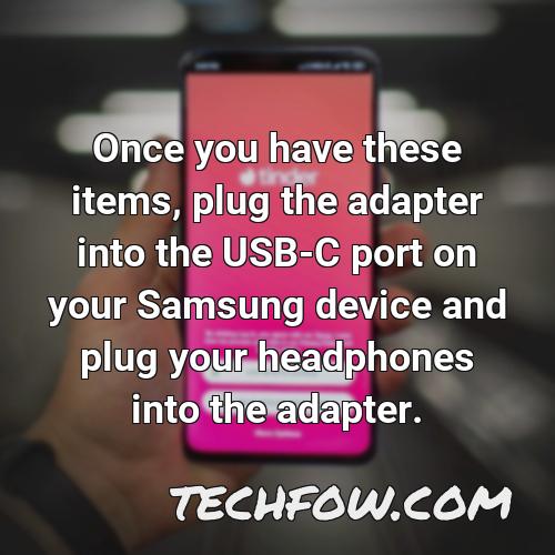 once you have these items plug the adapter into the usb c port on your samsung device and plug your headphones into the adapter