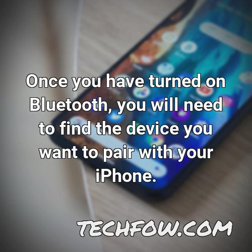 once you have turned on bluetooth you will need to find the device you want to pair with your iphone