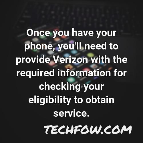 once you have your phone you ll need to provide verizon with the required information for checking your eligibility to obtain service