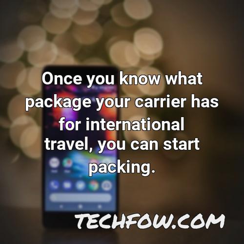 once you know what package your carrier has for international travel you can start packing
