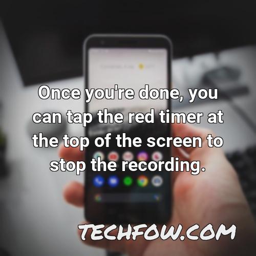 once you re done you can tap the red timer at the top of the screen to stop the recording