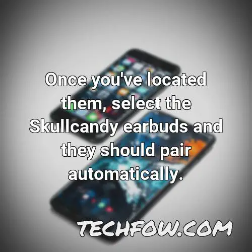 once you ve located them select the skullcandy earbuds and they should pair automatically
