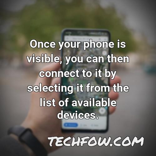once your phone is visible you can then connect to it by selecting it from the list of available devices