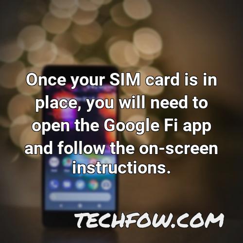 once your sim card is in place you will need to open the google fi app and follow the on screen instructions