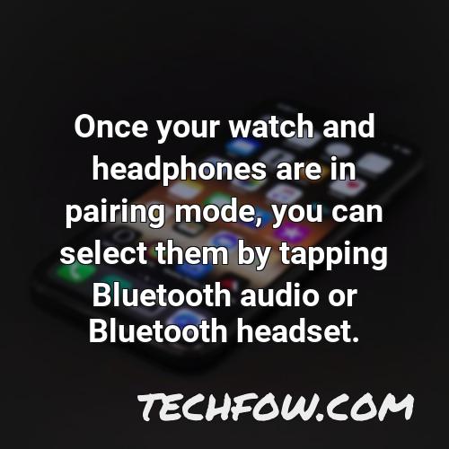 once your watch and headphones are in pairing mode you can select them by tapping bluetooth audio or bluetooth headset