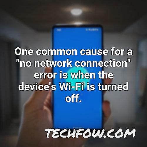 one common cause for a no network connection error is when the device s wi fi is turned off