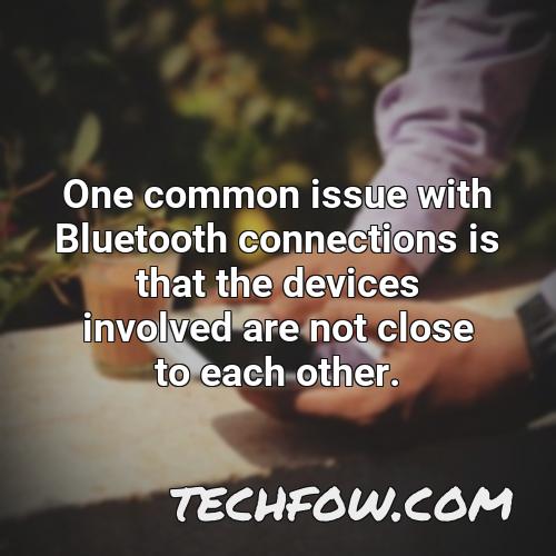 one common issue with bluetooth connections is that the devices involved are not close to each other