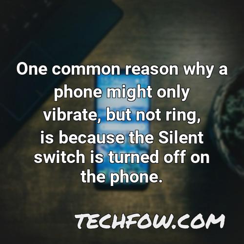 one common reason why a phone might only vibrate but not ring is because the silent switch is turned off on the phone