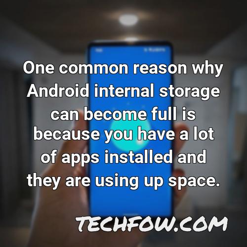 one common reason why android internal storage can become full is because you have a lot of apps installed and they are using up space