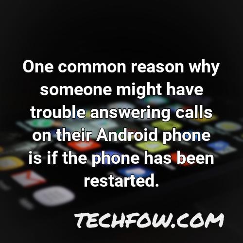 one common reason why someone might have trouble answering calls on their android phone is if the phone has been restarted