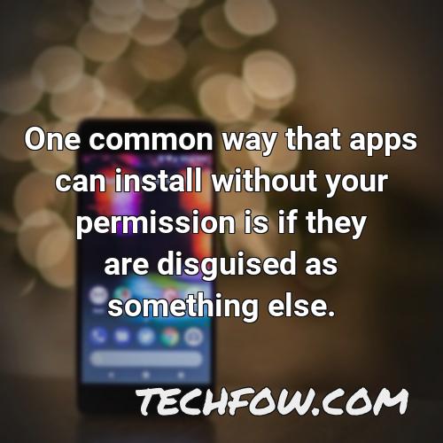 one common way that apps can install without your permission is if they are disguised as something else