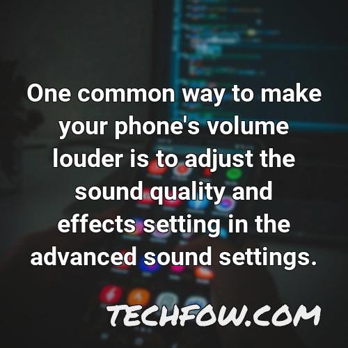 one common way to make your phone s volume louder is to adjust the sound quality and effects setting in the advanced sound settings