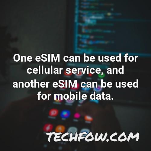 one esim can be used for cellular service and another esim can be used for mobile data