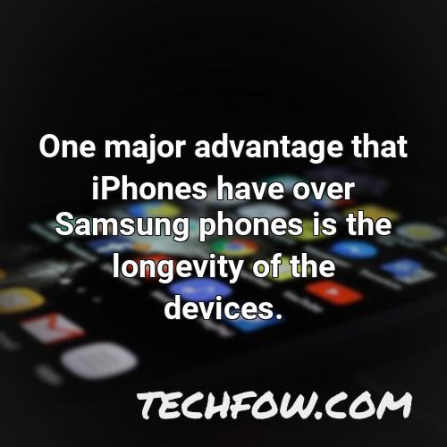 one major advantage that iphones have over samsung phones is the longevity of the devices 1