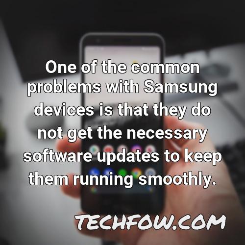 one of the common problems with samsung devices is that they do not get the necessary software updates to keep them running smoothly
