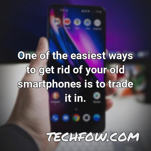 one of the easiest ways to get rid of your old smartphones is to trade it in
