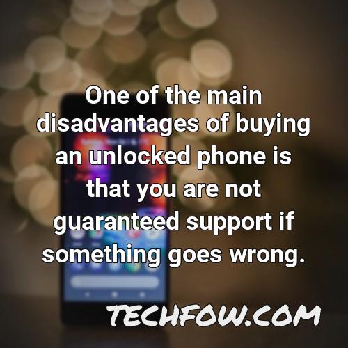 one of the main disadvantages of buying an unlocked phone is that you are not guaranteed support if something goes wrong