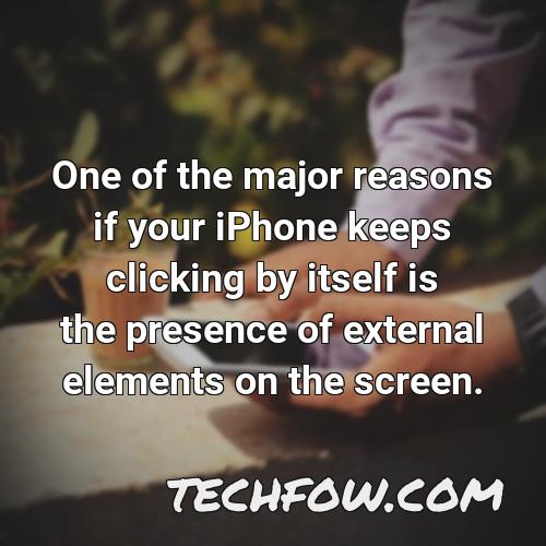 one of the major reasons if your iphone keeps clicking by itself is the presence of external elements on the screen