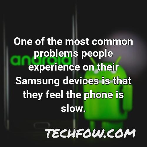 one of the most common problems people experience on their samsung devices is that they feel the phone is slow