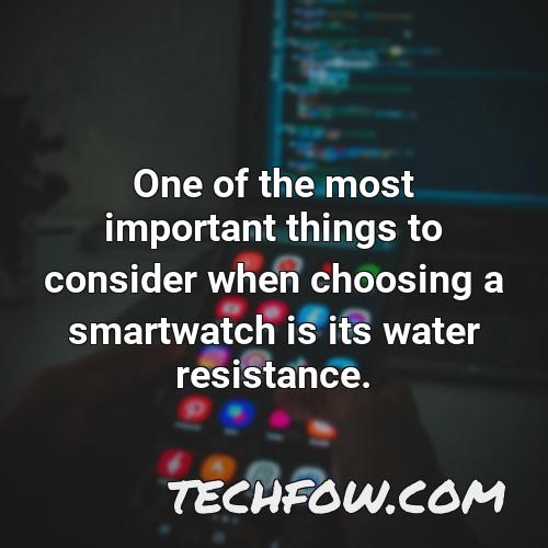 one of the most important things to consider when choosing a smartwatch is its water resistance