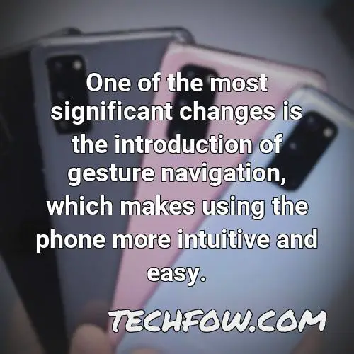 one of the most significant changes is the introduction of gesture navigation which makes using the phone more intuitive and easy