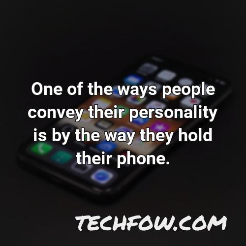 one of the ways people convey their personality is by the way they hold their phone