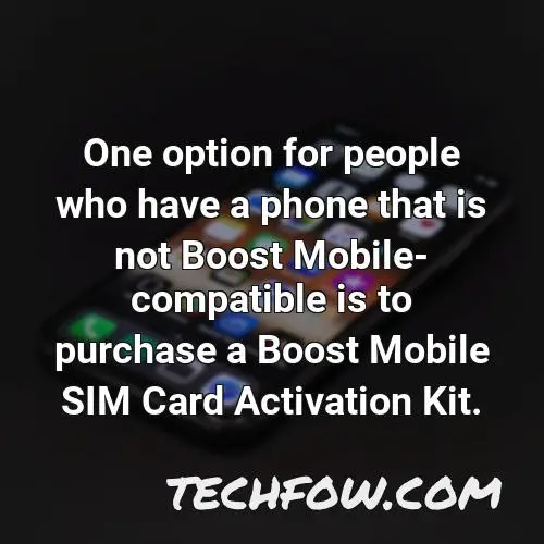 one option for people who have a phone that is not boost mobile compatible is to purchase a boost mobile sim card activation kit