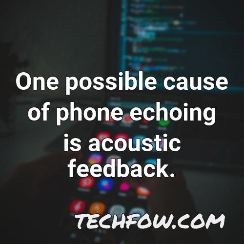 one possible cause of phone echoing is acoustic feedback