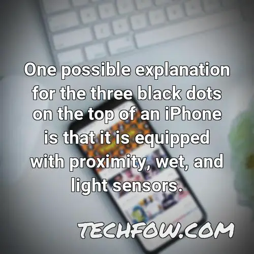 one possible explanation for the three black dots on the top of an iphone is that it is equipped with proximity wet and light sensors