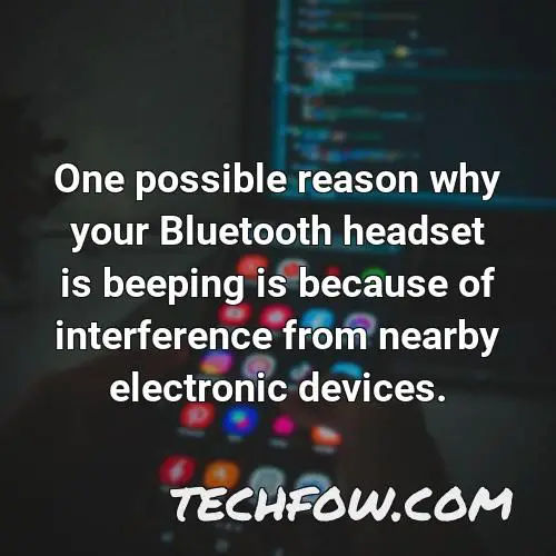 one possible reason why your bluetooth headset is beeping is because of interference from nearby electronic devices