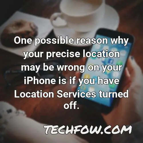 one possible reason why your precise location may be wrong on your iphone is if you have location services turned off