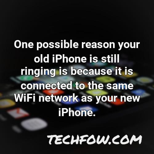 one possible reason your old iphone is still ringing is because it is connected to the same wifi network as your new iphone