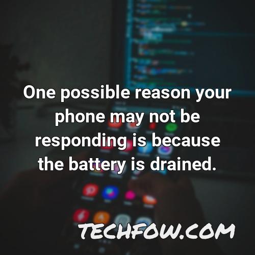 one possible reason your phone may not be responding is because the battery is drained