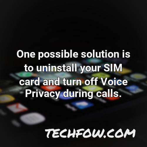 one possible solution is to uninstall your sim card and turn off voice privacy during calls