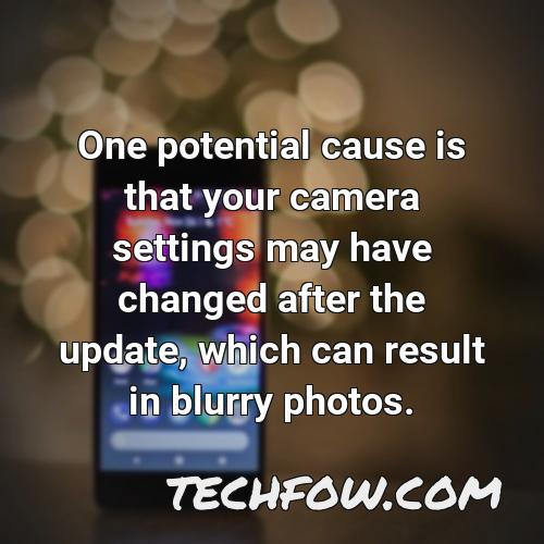 one potential cause is that your camera settings may have changed after the update which can result in blurry photos