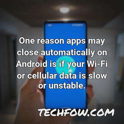 one reason apps may close automatically on android is if your wi fi or cellular data is slow or unstable