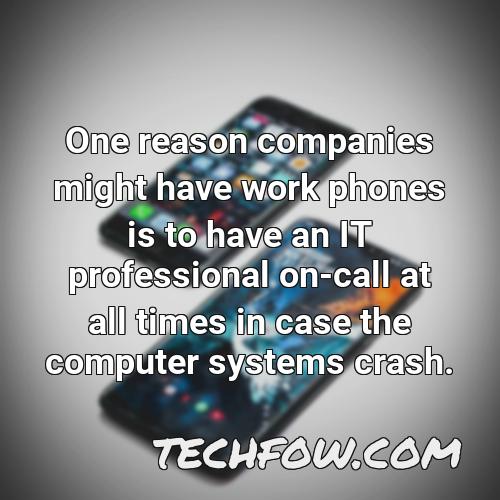 one reason companies might have work phones is to have an it professional on call at all times in case the computer systems crash