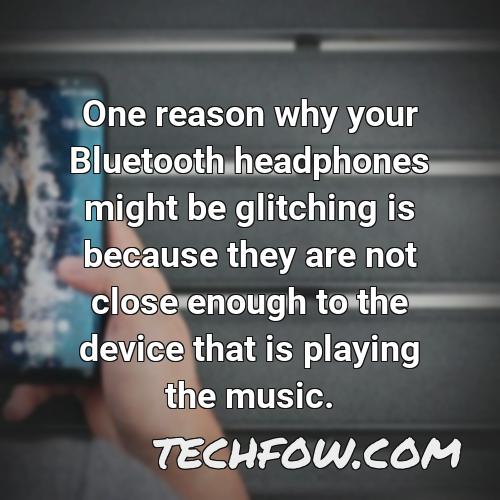 one reason why your bluetooth headphones might be glitching is because they are not close enough to the device that is playing the music