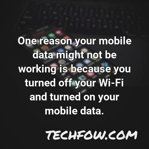 one reason your mobile data might not be working is because you turned off your wi fi and turned on your mobile data