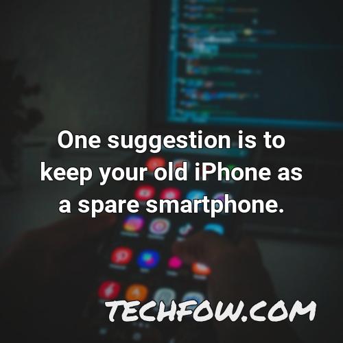 one suggestion is to keep your old iphone as a spare smartphone