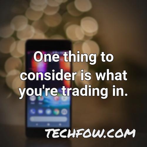 one thing to consider is what you re trading in
