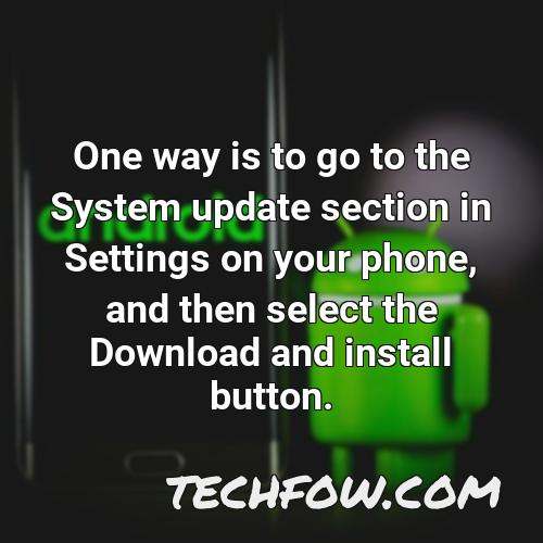 one way is to go to the system update section in settings on your phone and then select the download and install button