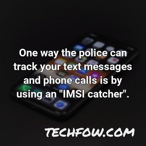 one way the police can track your text messages and phone calls is by using an imsi catcher