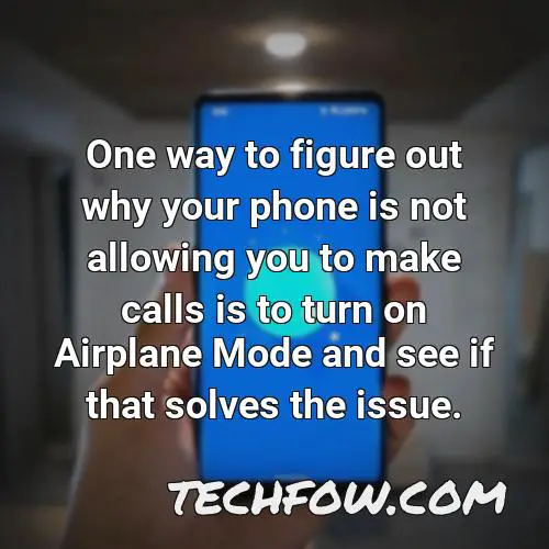 one way to figure out why your phone is not allowing you to make calls is to turn on airplane mode and see if that solves the issue